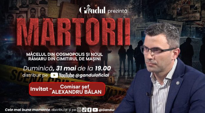 Duminică 31 mai 2026, de la ora 19.00, Gândul prezintă MARTORII – MĂCELUL DIN COSMOPOLIS ȘI NOUL RÎMARU DIN CIMITIRUL DE MAŞINI